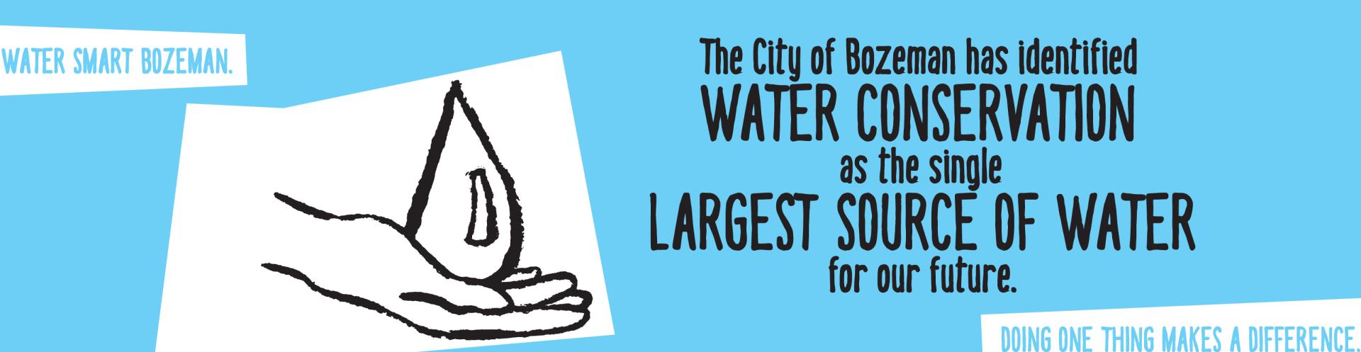 The City of Bozeman has identified water conservation as the single largest source of water for our future. Water Smart Bozeman. Doing one thing makes a difference.